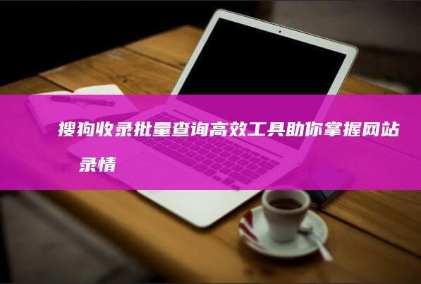 搜狗收录批量查询：高效工具助你掌握网站收录情况